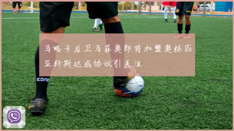 马略卡后卫马菲奥即将加盟奥林匹亚科斯达成协议引关注